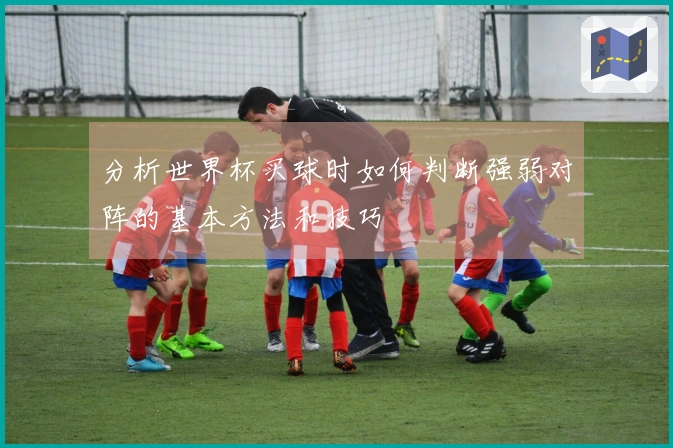 分析世界杯买球时如何判断强弱对阵的基本方法和技巧