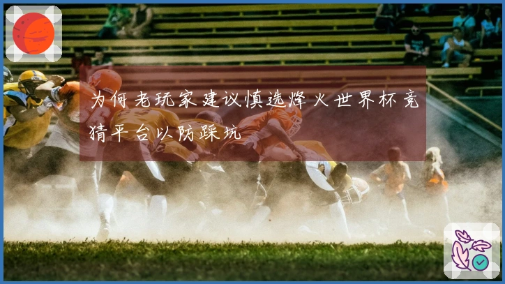 为何老玩家建议慎选烽火世界杯竞猜平台以防踩坑