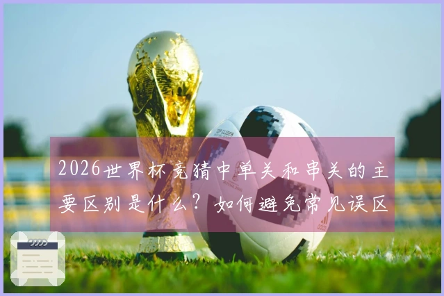 2026世界杯竞猜中单关和串关的主要区别是什么？如何避免常见误区？