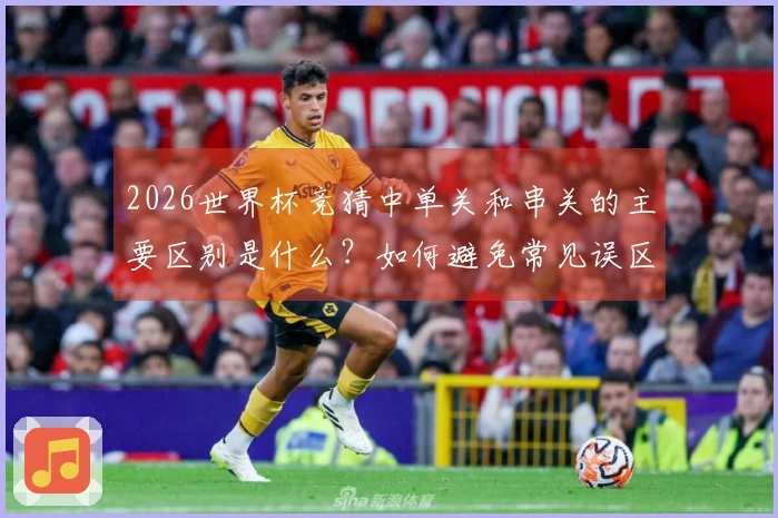 2026世界杯竞猜中单关和串关的主要区别是什么？如何避免常见误区？